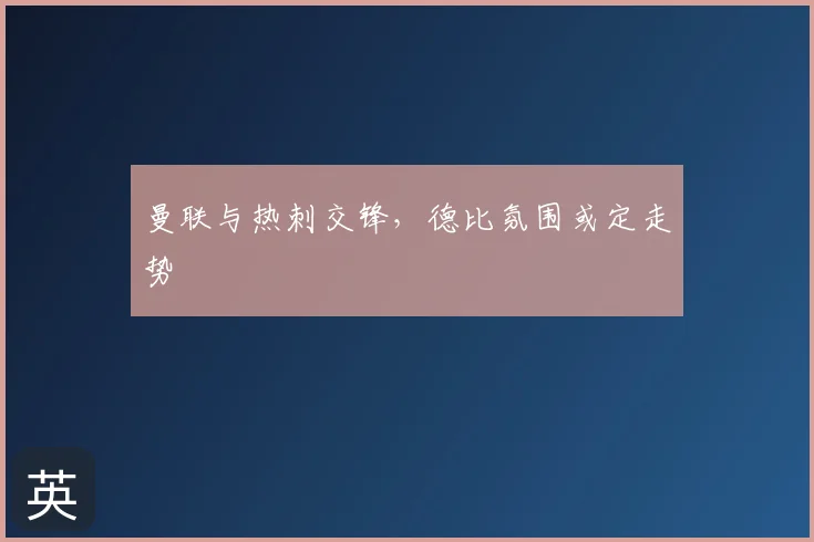 曼联与热刺交锋，德比氛围或定走势