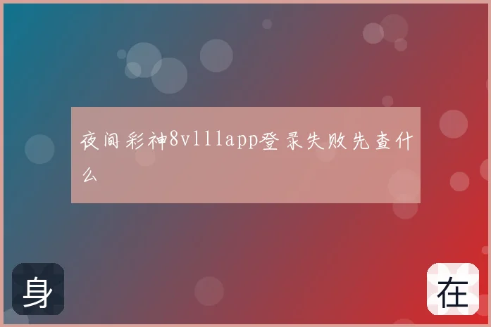 夜间彩神8vlllapp登录失败先查什么