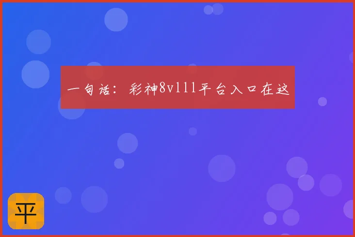 一句话：彩神8vlll平台入口在这